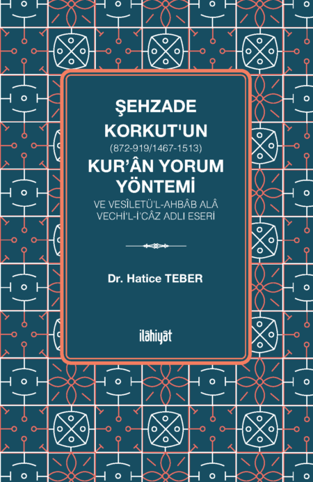 Şehzade Korkut (872-919/1467-1513)'un Kur'ân Yorum Yöntemi ve Vesîletü'l-Ahbâb Alâ Vechi'l-İ'câz Adlı Eseri