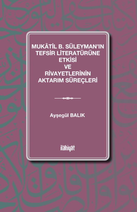 Mukâtil b. Süleyman’ın Tefsir Literatürüne Etkisi ve Rivayetlerinin Aktarım Süreçleri