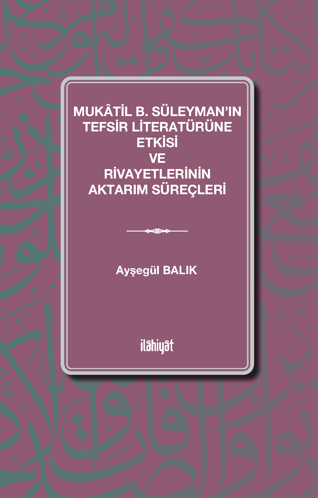 Mukâtil b. Süleyman’ın Tefsir Literatürüne Etkisi ve Rivayetlerinin Aktarım Süreçleri