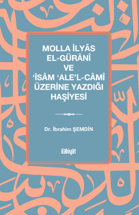 Molla İlyâs El-Gürânî ve ‘İsâm ‘Ale’l-Câmî Üzerine Yazdığı Haşiyesi